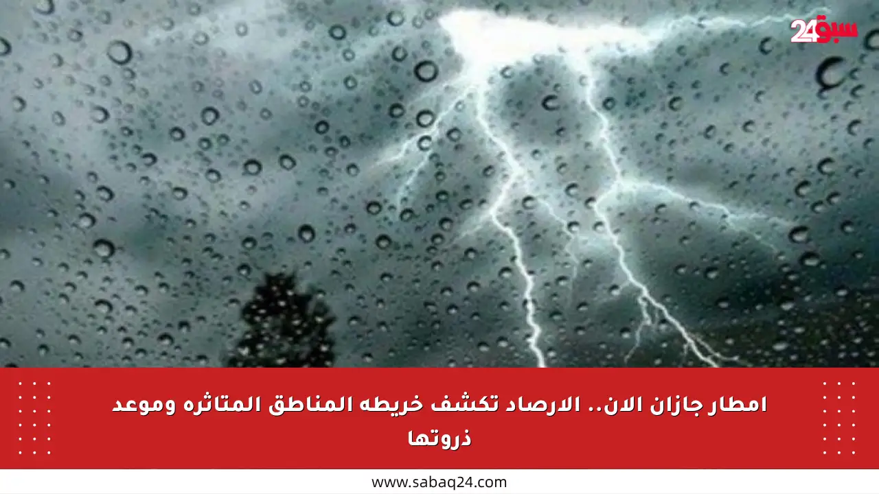 أمطار جازان الآن.. الأرصاد تكشف خريطة المناطق المتأثرة وموعد ذروتها